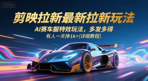 剪映拉新最新拉新玩法，AI赛车服特效玩法，多发多得，有人一天挣1k+(详细教程)-hcnxn