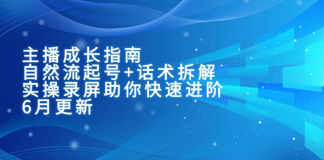 主播成长指南：自然流起号+话术拆解，实操录屏助你快速进阶(6月更新-hcnxn