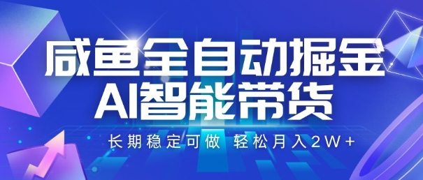 咸鱼全自动掘金，AI智能带货，长期稳定可做，轻松月入2W+【揭秘】-hcnxn