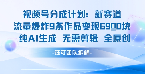 视频号新玩法 9条作品变现6.9k 纯AI生成无需剪辑全原创-hcnxn