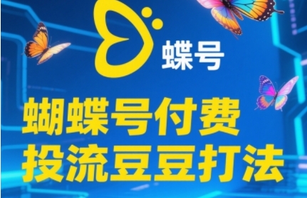 2025蝴蝶号付费投流豆豆打法，助新手快速掌握付费流量撬动自然流的核心玩法-hcnxn