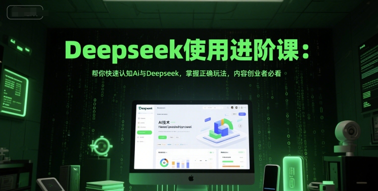 Deepseek使用进阶课：帮你快速认知Ai与Deepseek，掌握正确玩法，内容创业者必看-hcnxn