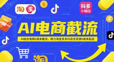 AI电商截流项目，AI结合电商0成本截流，助力淘宝多多抖店无货源0成本起店-hcnxn