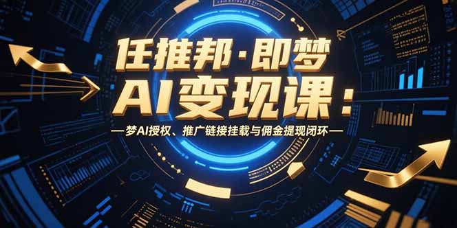 任推邦·即梦AI变现课：梦AI授权、推广链接挂载与佣金提现闭环-hcnxn