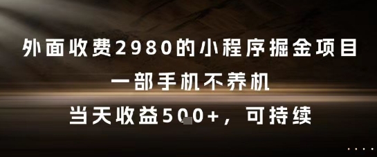 外面收费2980的小程序掘金项目，一部手机不养机，当天收益5张+，可持续【揭秘】-hcnxn