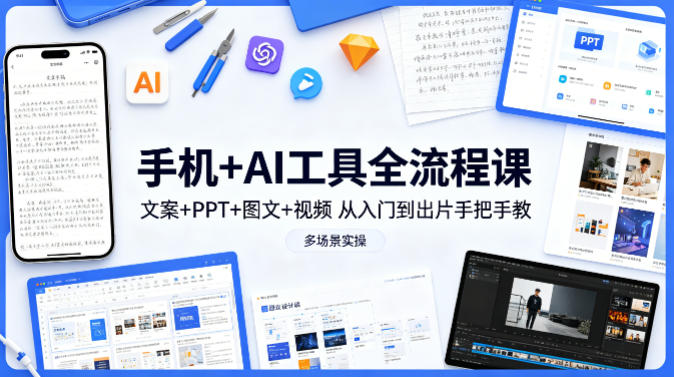 手机+AI工具全流程课，文案+PPT+图文+视频，从入门到出片手把手教，多场景实操-hcnxn