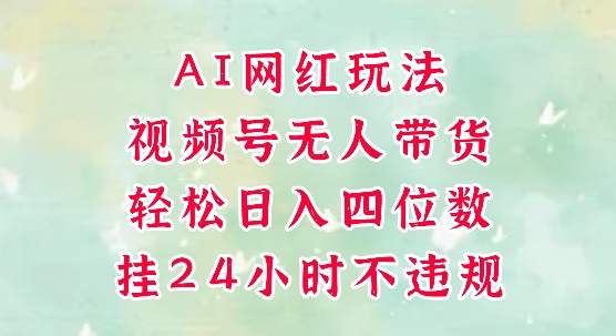 视频号无人直播带货，手机一挂自动爆单，AI网红玩法，带你解放双手，轻松日入四位数-hcnxn
