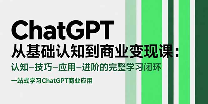 ChatGPT从基础认知到商业变现课：认知-技巧-应用-进阶的完整学习闭环-hcnxn