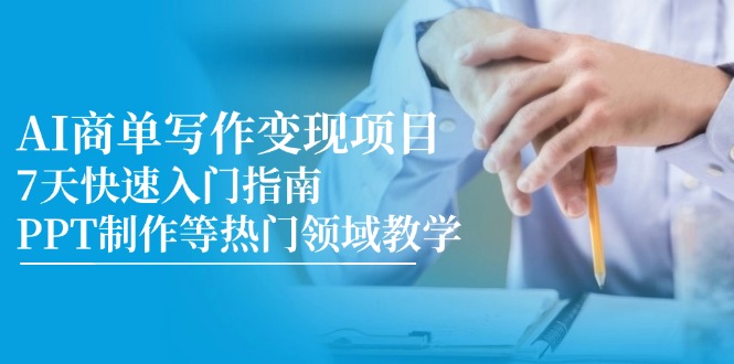 AI商单写作变现项目，7天快速入门指南，PPT制作等热门领域教学-hcnxn