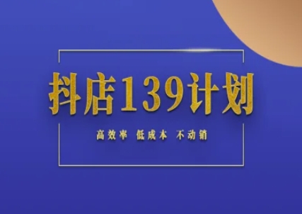 抖店139计划实录手册不动销起店实操方法论，高效率低成本不动销-hcnxn