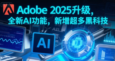 Adobe 2025升级，全新AI功能，新增超多黑科技-hcnxn