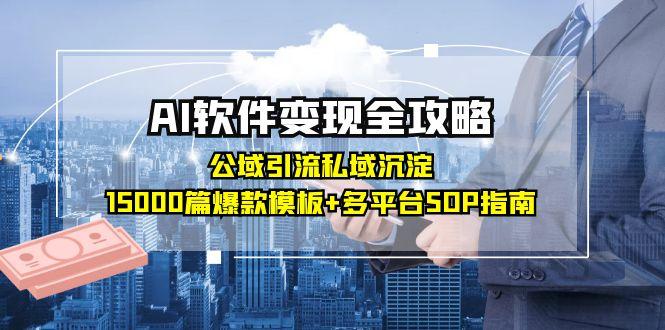 AI软件变现全攻略：公域引流私域沉淀，15000篇爆款模板+多平台SOP指南-hcnxn