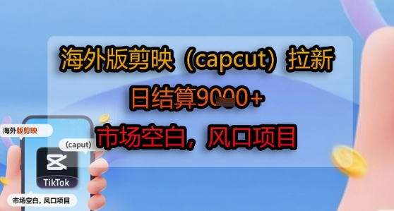 海外版剪映(capcut)拉新，日结算1k+，市场空白，风口项目-hcnxn