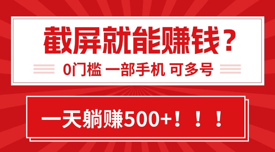 靠截屏日赚500+，0门槛有手就行，简单到离谱的小白副业项目!-hcnxn