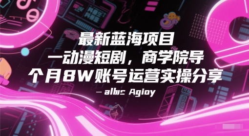 最新蓝海项目动漫短剧，商学院导师单抖音号一个月8W账号运营实操分享-hcnxn