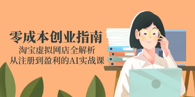 零成本创业指南：淘宝虚拟网店全解析，从注册到盈利的AI实战课-hcnxn