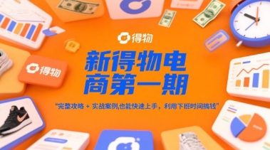 新得物电商第一期，完整攻略+实战案例，普通人也能快速上手，利用下班时间搞钱-hcnxn