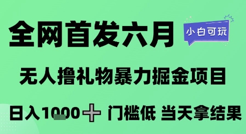 全网首发六月，无人撸礼物暴力掘金项目，日入1K+门槛低，当天拿结果，小白可玩【揭秘】-hcnxn