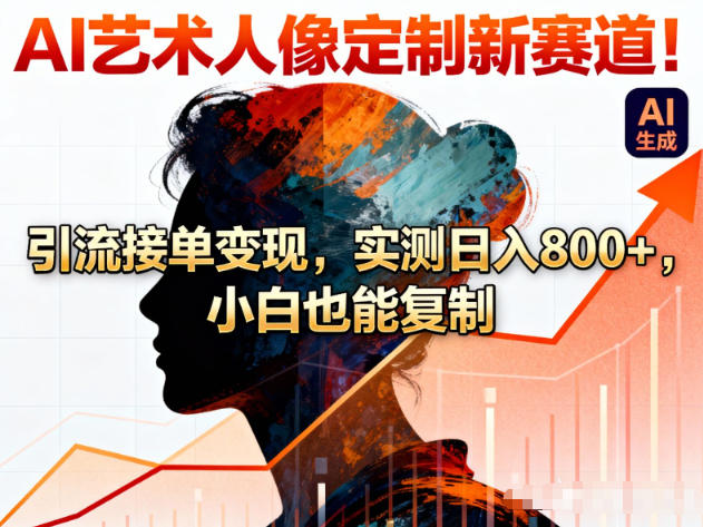 AI艺术人像定制新赛道！引流接单变现，实测日入8张+，小白也能复制-hcnxn