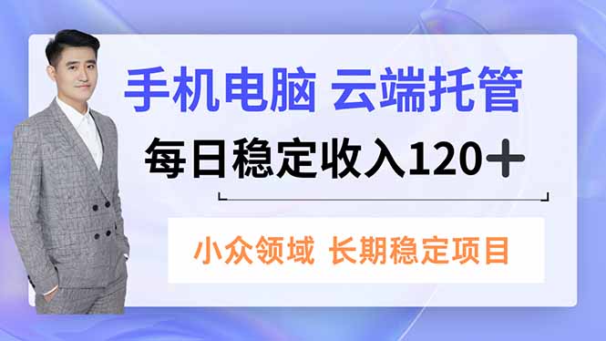 手机、电脑云端托管，每日稳定收入120+，小众领域长期稳定-hcnxn