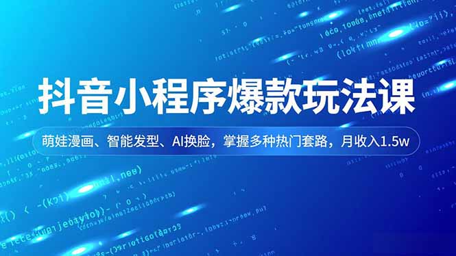 抖音小程序爆款玩法课，萌娃漫画、智能发型、AI换脸，掌握多种热门套路，月收入1.5w-hcnxn