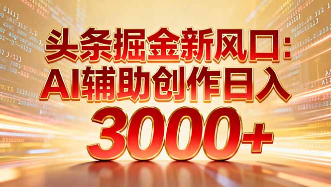 头条掘金新风口：AI辅助创作日入3000+，矩阵玩法当天启动隔天见效-hcnxn