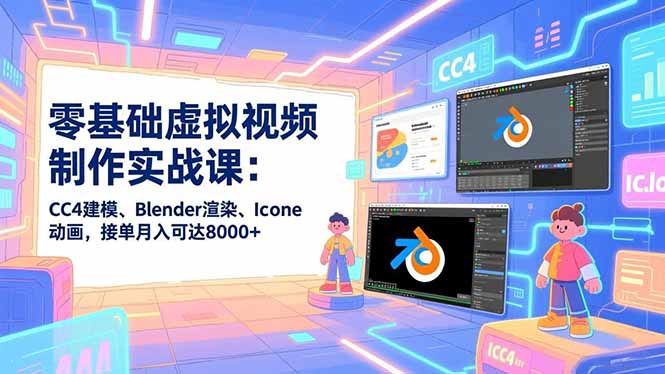 零基础虚拟视频制作实战课：CC4建模、Blender渲染、Iclone动画，接单月入可达8000+-hcnxn