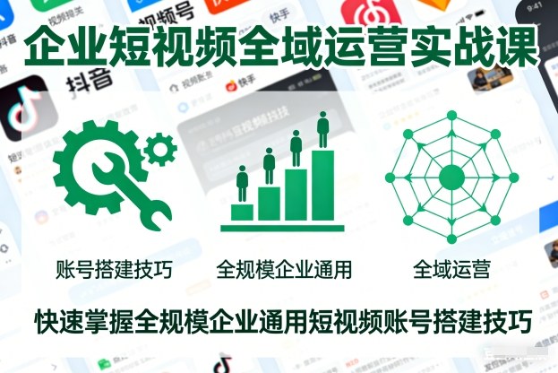 企业短视频全域运营实战课，快速掌握全规模企业通用短视频账号搭建技巧-hcnxn