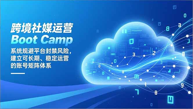 跨境社媒运营Boot Camp：系统规避平台封禁风险，建立可长期、稳定运营的账号矩阵体系-hcnxn