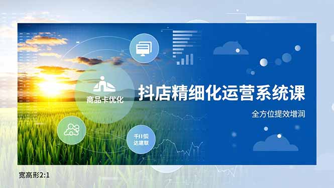 抖店精细化运营系统课，商品卡优化、达人建联、千川投放，全方位提效增润-hcnxn