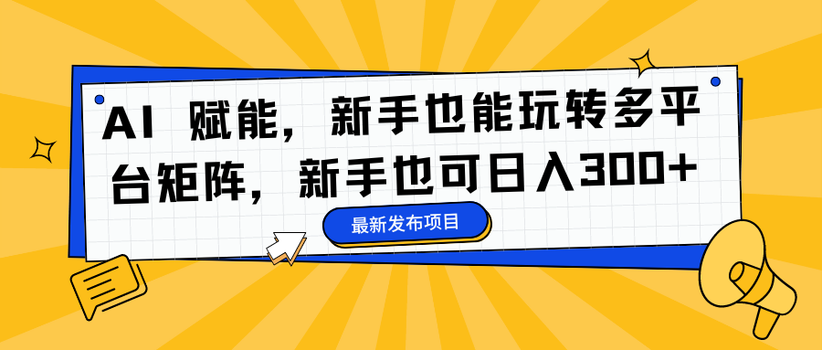 AI 赋能，新手也能玩转多平台矩阵，新手也可日入300+-hcnxn
