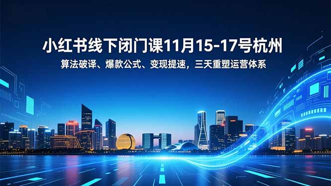小红书线下闭门课11月15-17号杭州，算法破译、爆款公式、变现提速，三天重塑运营体系-hcnxn