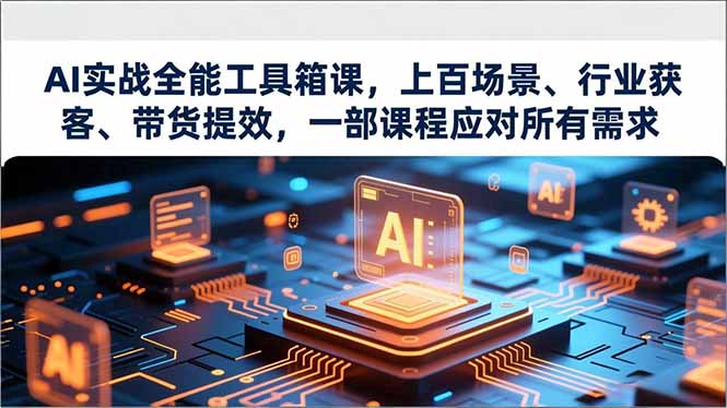 AI实战全能工具箱课，上百场景、行业获客、带货提效，一部课程应对所有需求-hcnxn