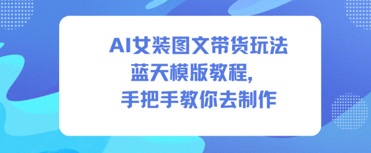 AI女装图文带货玩法蓝天模版教程，手把手教你去制作-hcnxn