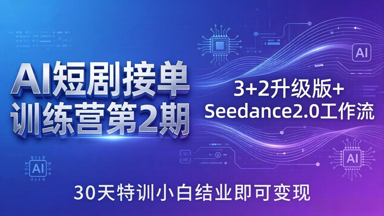 AI短剧接单训练营第2期：3+2升级版+Seedance2.0工作流，30天特训小白结业即可变现-hcnxn