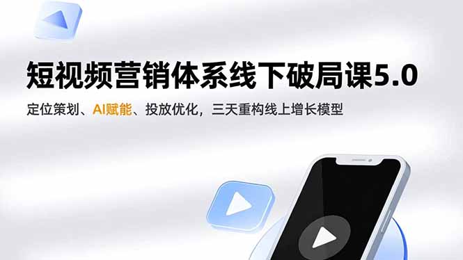 短视频营销体系线下破局课5.0，定位策划、AI赋能、投放优化，三天重构线上增长模型-hcnxn