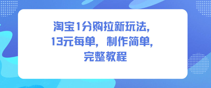 淘宝1分购拉新玩法，13米每单，制作简单，完整教程-hcnxn