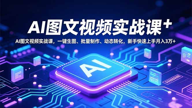 AI图文视频实战课，一键生图、批量制作、动态转化，新手快速上手月入3万+-hcnxn