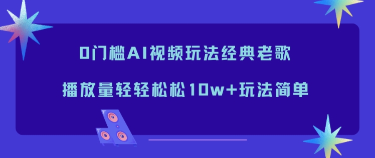 0门槛AI视频玩法经典老歌，播放量轻轻松松10w+玩法简单-hcnxn