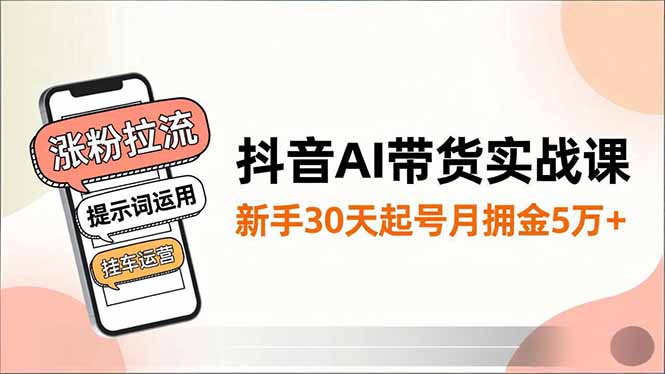 抖音AI带货实战课，涨粉拉流、提示词运用、挂车运营，新手30天起号月佣金5万+-hcnxn