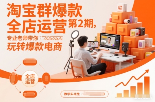淘宝群爆款全店运营第2期，专业老师带你玩转爆款电商-hcnxn