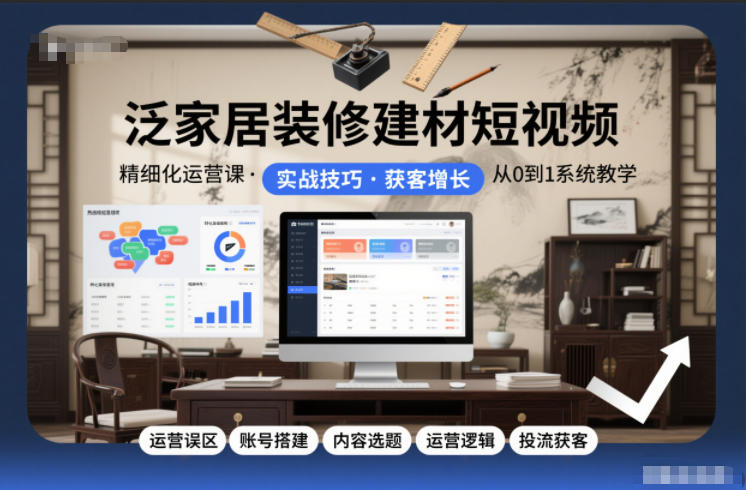 泛家居装修建材短视频精细化运营课，运营误区+账号搭建+内容选题+运营逻辑+投流获客-hcnxn