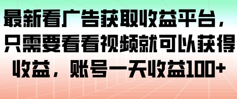 最新看广告获取收益平台，只需要看看视频就可以获得收益，账号一天收益100+-hcnxn
