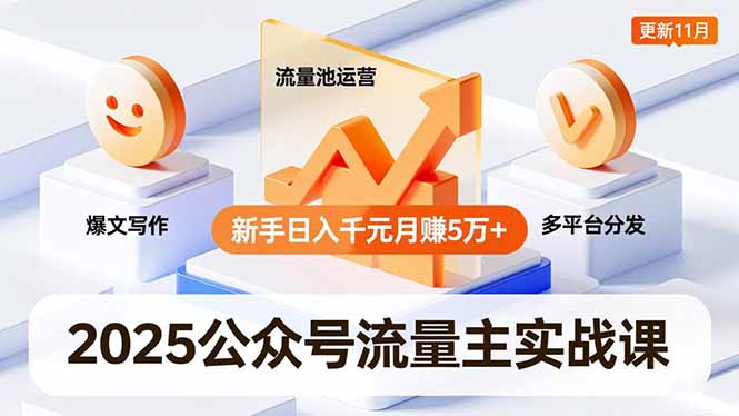 2025公众号流量主实战课，爆文写作、流量池运营、多平台分发，新手日入千元月赚5万+更新11月-hcnxn