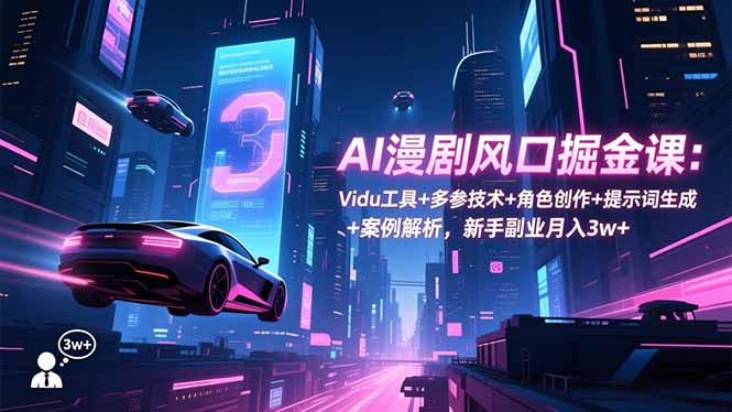 AI漫剧风口掘金课：Vidu工具+多参技术+角色创作+提示词生成+案例解析，新手副业月入3w+-hcnxn