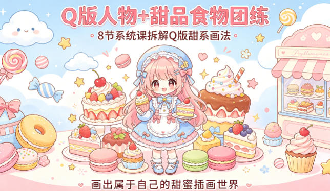 Q版人物+甜品食物团练，8节系统课拆解Q版甜系画法，画出属于自己的甜蜜插画世界-hcnxn
