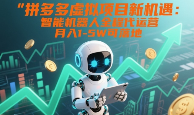 拼多多虚拟项目新机遇：智能机器人全程代运营，月入1-5W可落地【揭秘】-hcnxn