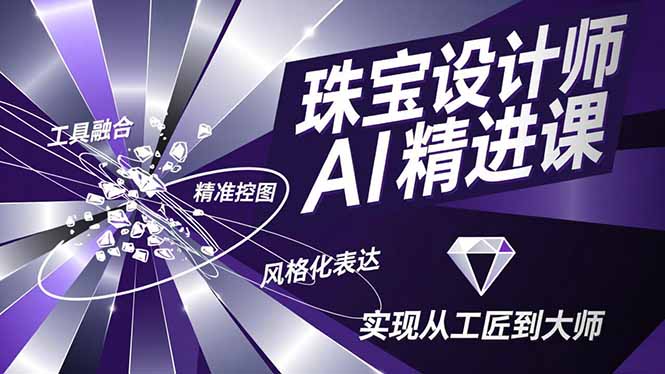 珠宝设计师AI精进课，工具融合、精准控图、风格化表达，实现从工匠到大师-hcnxn