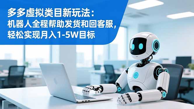 多多虚拟类目新玩法：机器人全程帮助发货和回客服，轻松实现月入1-5W目标-hcnxn