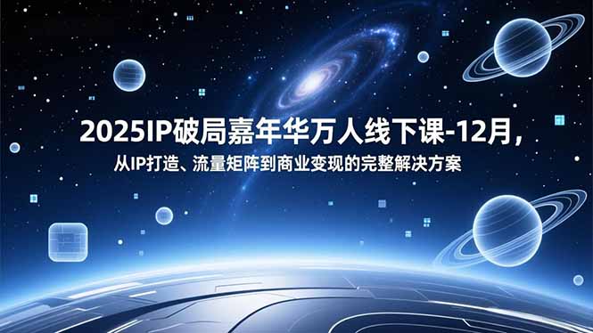 2025IP破局嘉年华万人线下课-12月，从IP打造、流量矩阵到商业变现的完整解决方案-hcnxn